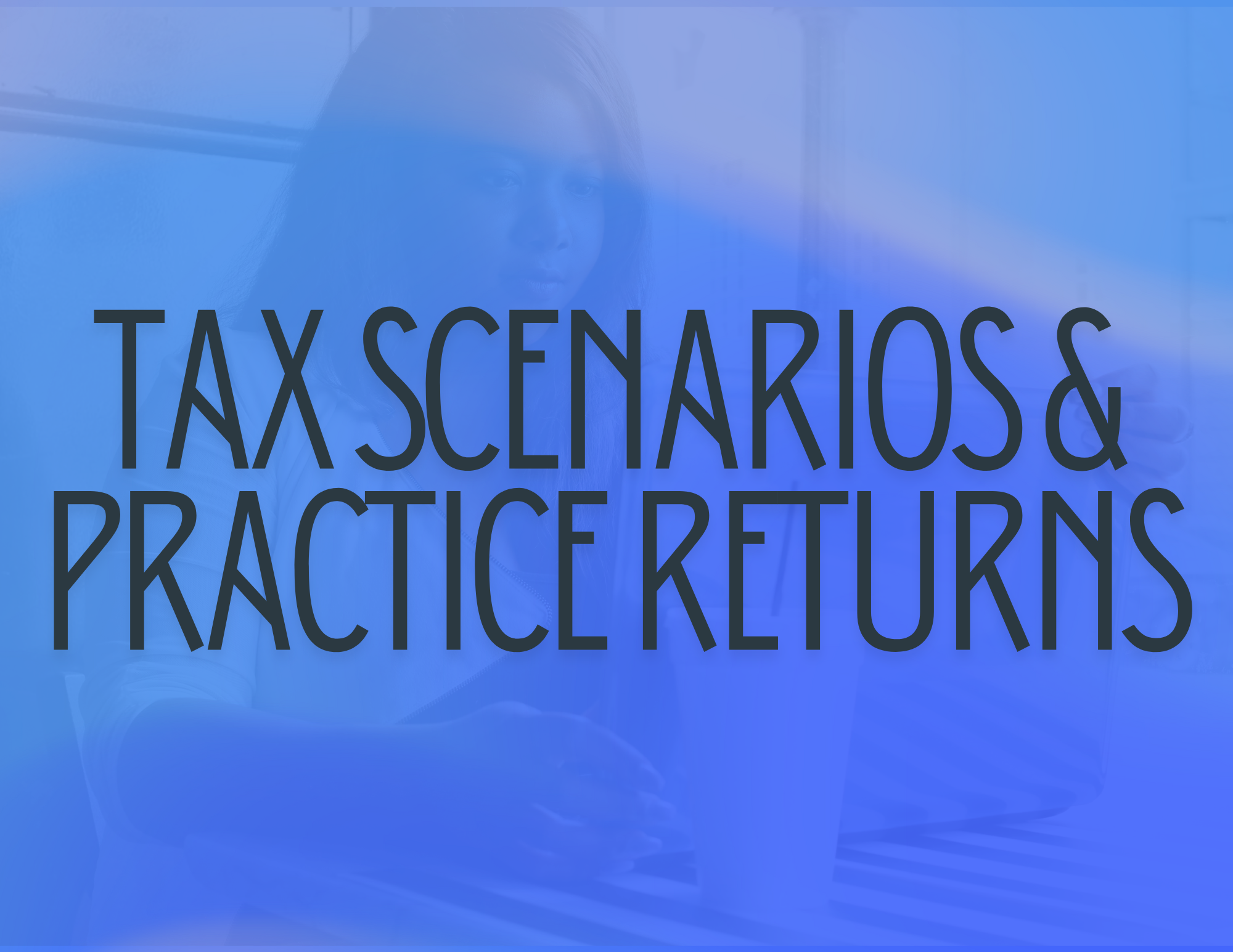 Taxpayer Scenarios & Practice Returns
